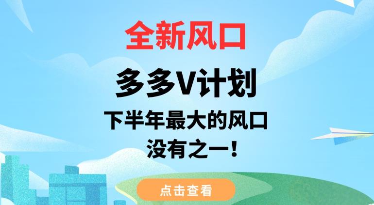 全新风口，多多V计划，下半年最大的风口项目，没有之一【揭秘】-大兵轻创资源库