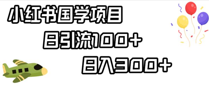 小红书国学项目，轻松引流100+，日入300+【揭秘】-大兵轻创资源库