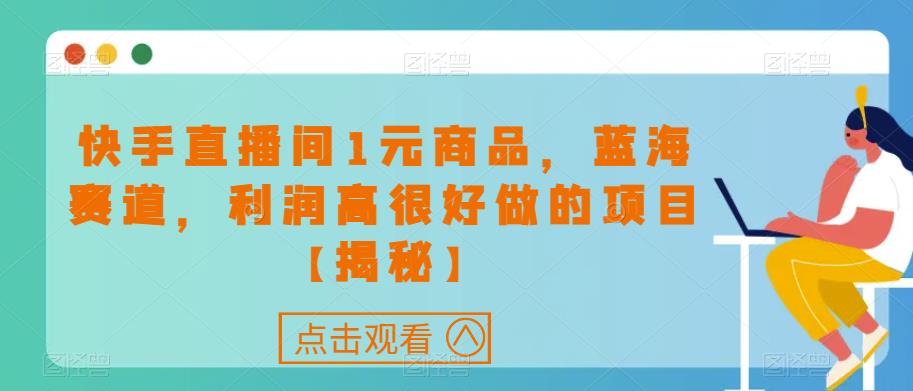 快手直播间1元商品，蓝海赛道，利润高很好做的项目【揭秘】-大兵轻创资源库