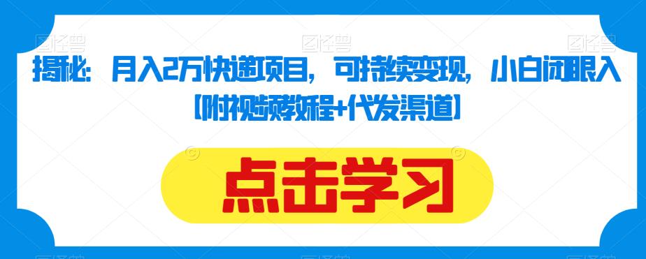 揭秘：月入2万快递项目，可持续变现，小白闭眼入【附视频教程+代发渠道】-大兵轻创资源库