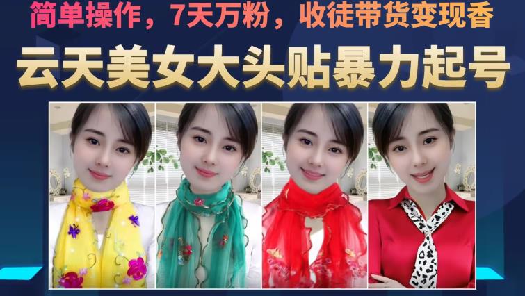 云天美女大头贴暴力起号教学，简单操作，7天万粉，收徒带货变现香-大兵轻创资源库