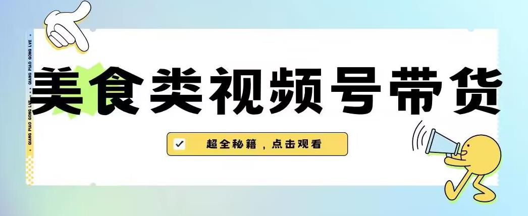 2023年视频号最新玩法，美食类视频号带货【内含去重方法】-大兵轻创资源库