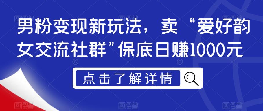 男粉变现新玩法，卖“爱好韵女交流社群”保底日赚1000元【揭秘】-大兵轻创资源库