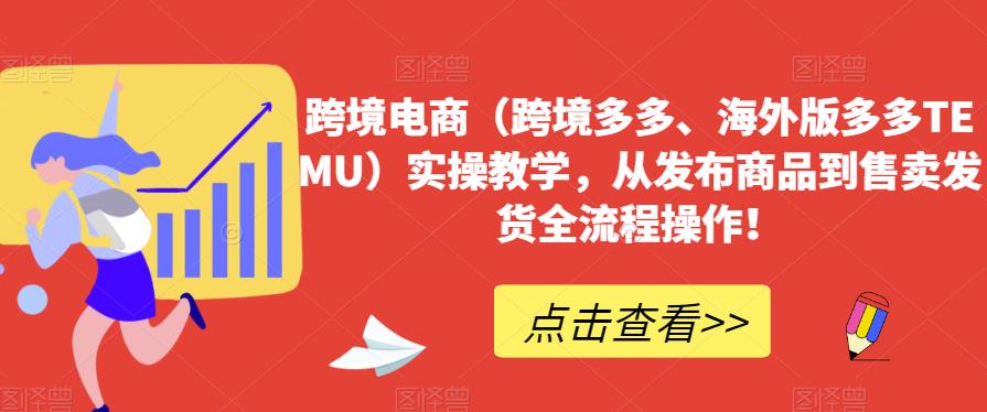 跨境电商（跨境多多、海外版多多TEMU）实操教学，从发布商品到售卖发货全流程操作！-大兵轻创资源库