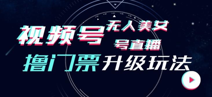 视频号美女无人直播间撸门票搭建升级玩法，日入1000+，后端转化不封号【揭秘】-大兵轻创资源库