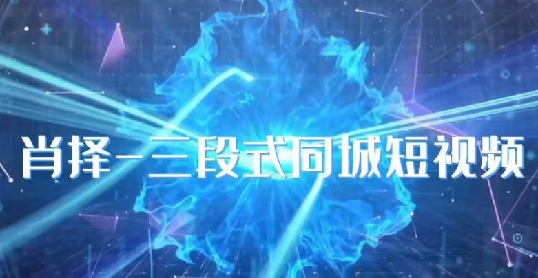 肖择-抖音同城短视频，​三段式同城短视频实操-大兵轻创资源库