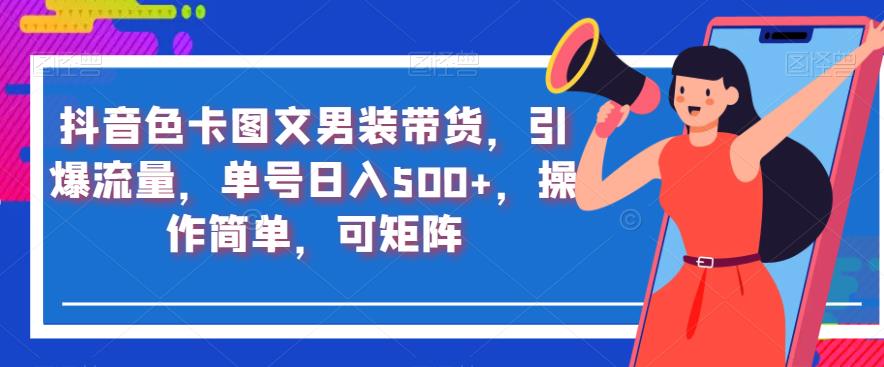抖音色卡图文男装带货，引爆流量，单号日入500+，操作简单，可矩阵【揭秘】-大兵轻创资源库