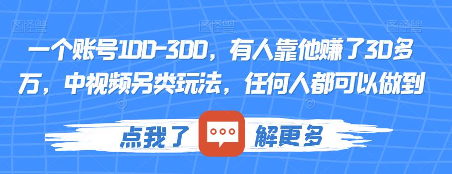 一个账号100-300，有人靠他赚了30多万，中视频另类玩法，任何人都可以做到【揭秘】-大兵轻创资源库
