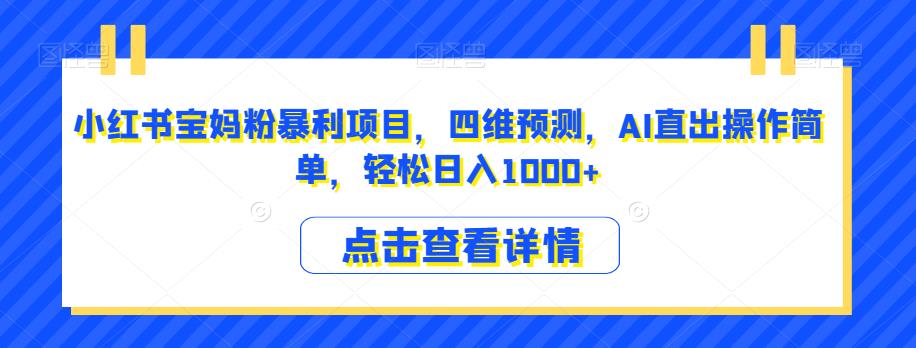小红书宝妈粉暴利项目，四维预测，AI直出操作简单，轻松日入1000+【揭秘】-大兵轻创资源库