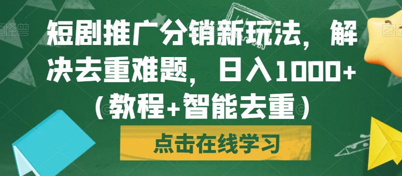 短剧推广分销新玩法，解决去重难题，日入1000+（教程+智能去重）【揭秘】-大兵轻创资源库