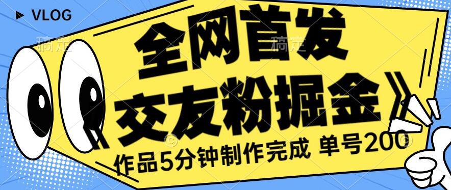 全网首发《交友粉掘金》单号一天躺赚200+作品5分钟制作完成，（长期稳定项目）【揭秘】-大兵轻创资源库