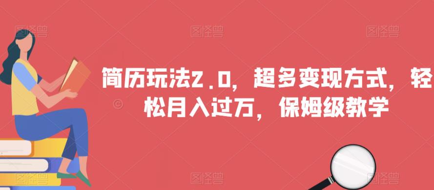 简历玩法2.0，超多变现方式，轻松月入过万，保姆级教学【揭秘】-大兵轻创资源库