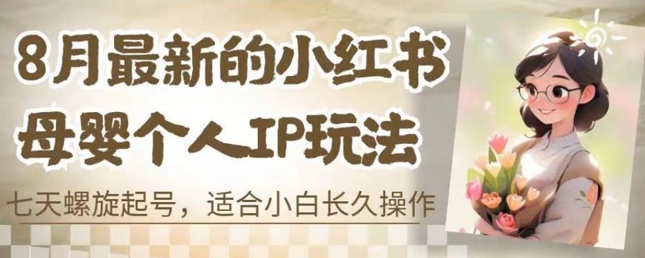 8月最新的小红书母婴个人IP玩法，七天螺旋起号，适合小白长久操作(附带全部教程)【揭秘】-大兵轻创资源库