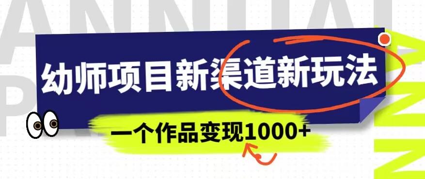幼师项目新渠道新玩法，一个作品变现1000+，一部手机实现月入过万-大兵轻创资源库