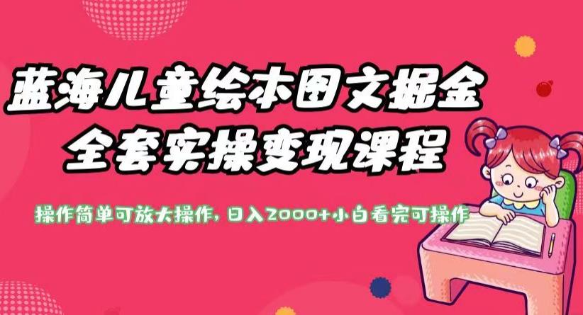 蓝海儿童绘本图文掘金全套实操变现课程，操作简单可放大操作，日入2000+【揭秘】-大兵轻创资源库