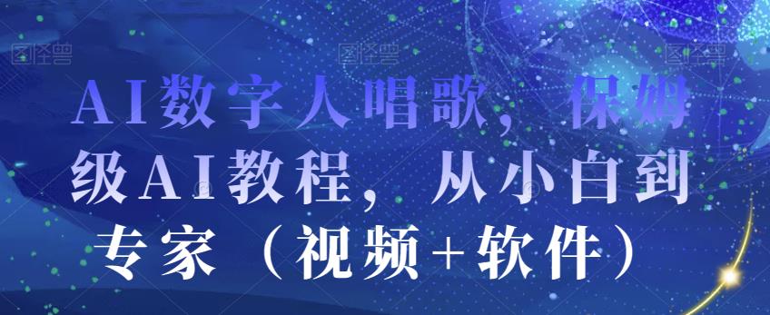 AI数字人唱歌，保姆级AI教程，从小白到专家（视频+软件）-大兵轻创资源库