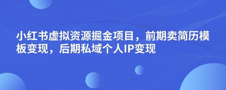 小红书虚拟资源掘金项目，前期卖简历模板变现，后期私域个人IP变现，日入300，长期稳定【揭秘】-大兵轻创资源库