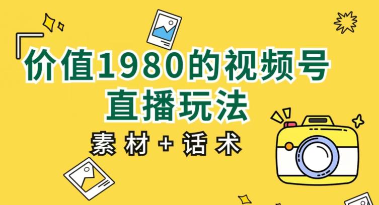 价值1980的视频号直播玩法，小白也可以直接上手操作【教程+素材+话术】-大兵轻创资源库