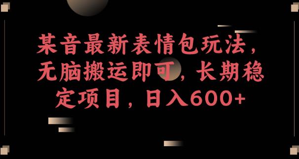某音最新表情包玩法，无脑搬运即可，长期稳定项目，日入600+【揭秘】-大兵轻创资源库