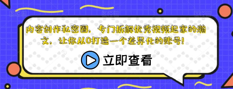 内容创作私密圈，专门拆解优秀视频起家的瀚文，让你从0打造一个差异化的账号！-大兵轻创资源库