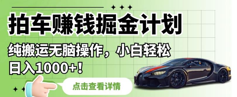 拍车赚钱掘金计划，纯搬运无脑操作，小白轻松日入1000+【揭秘】-大兵轻创资源库