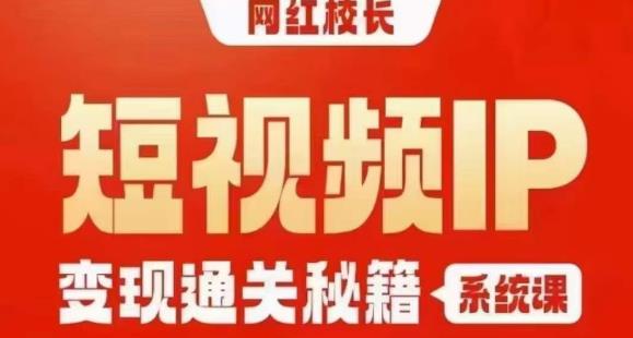 网红校长短视频IP变现通关秘籍｜系统课，产品篇，短视频篇，商业篇，私域篇，直播篇-大兵轻创资源库
