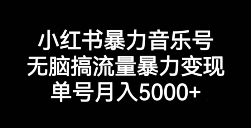 小红书暴力音乐号，无脑搞流量暴力变现，单号月入5000+-大兵轻创资源库