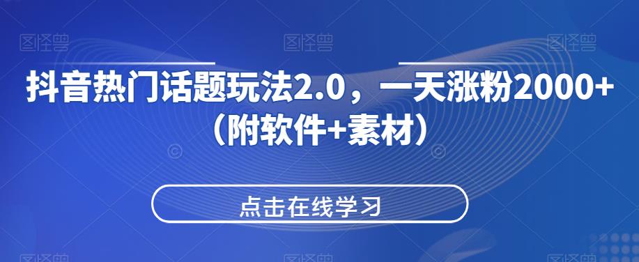 抖音热门话题玩法2.0，一天涨粉2000+（附软件+素材）-大兵轻创资源库