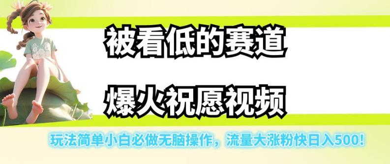 被看低的赛道爆火祝愿视频，玩法简单小白必做无脑操作，流量大涨粉快日入500-大兵轻创资源库