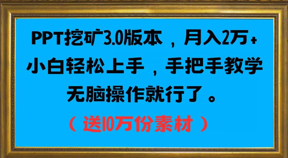 PPT挖矿3.0版本，月入2万小白轻松上手，手把手教学无脑操作就行了（送10万份素材）-大兵轻创资源库