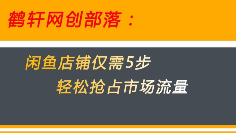 闲鱼做好这5个步骤让你店铺迅速抢占市场流量【揭秘】-大兵轻创资源库