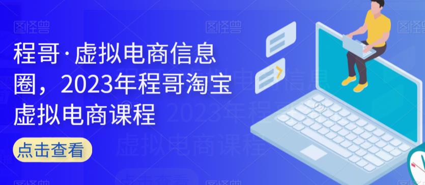 程哥·虚拟电商信息圈，2023年程哥淘宝虚拟电商课程-大兵轻创资源库