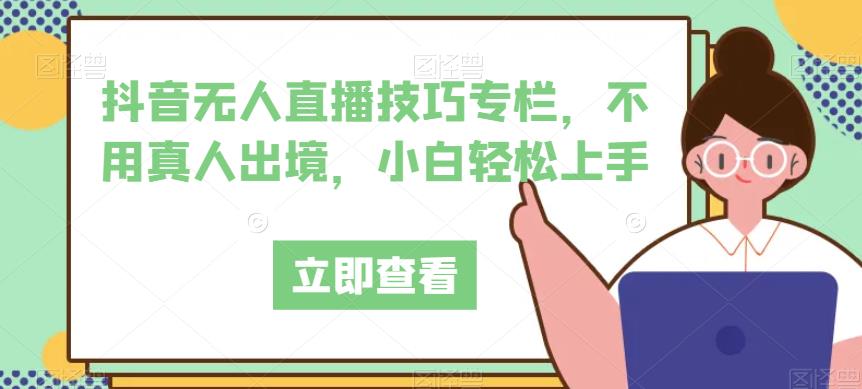 抖音无人直播技巧专栏，不用真人出境，小白轻松上手-大兵轻创资源库