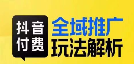 抖音付费全域推广玩法解析，抓住平台红利，小付费撬动大流量-大兵轻创资源库