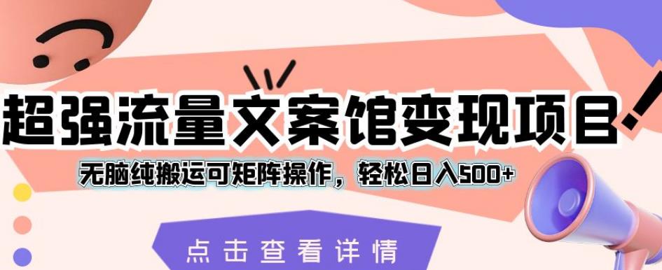超强流量文案馆变现项目，无脑纯搬运可矩阵操作，轻松日入500+【揭秘】-大兵轻创资源库