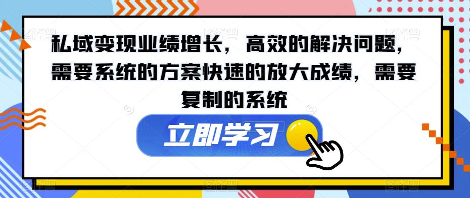 私域变现业绩增长，高效的解决问题，需要系统的方案快速的放大成绩，需要复制的系统-大兵轻创资源库