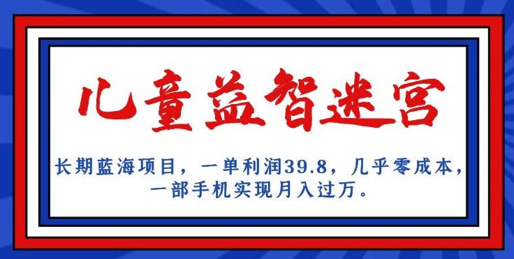 长期蓝海项目，儿童益智迷宫，一单利润39.8，几乎零成本，一部手机实现月入过万-大兵轻创资源库