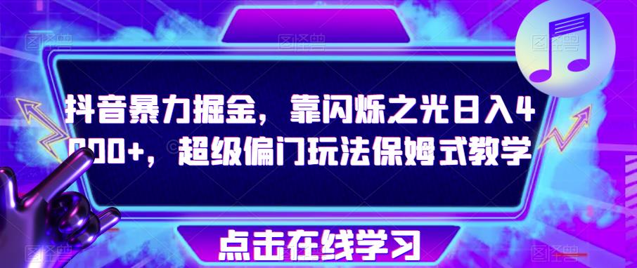 抖音暴力掘金，靠闪烁之光日入4000+，超级偏门玩法保姆式教学-大兵轻创资源库