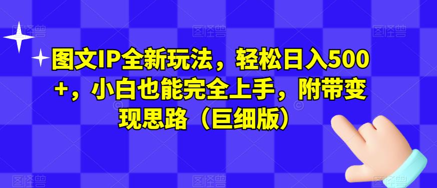 图文IP全新玩法，轻松日入500+，小白也能完全上手，附带变现思路（巨细版）-大兵轻创资源库