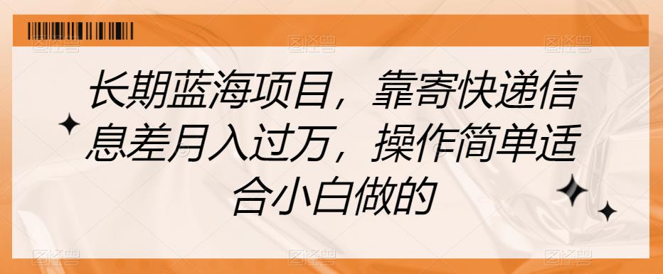 长期蓝海项目，靠寄快递信息差月入过万，操作简单适合小白做的【揭秘】-大兵轻创资源库