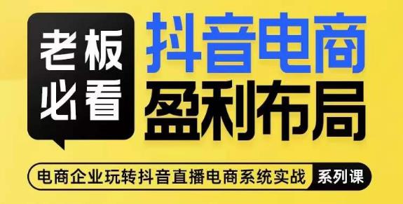 老板必看-抖音电商盈利布局，公开揭秘抖音电商全域布局打法-大兵轻创资源库