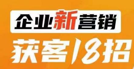 企业新营销获客18招，传统企业转型必学，让您的生意更好做！-大兵轻创资源库