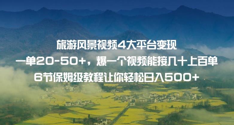 旅游风景视频4大平台变现单20-50+，爆一个视频能接几十上百单6节保姆级教程让你轻松日入500+-大兵轻创资源库