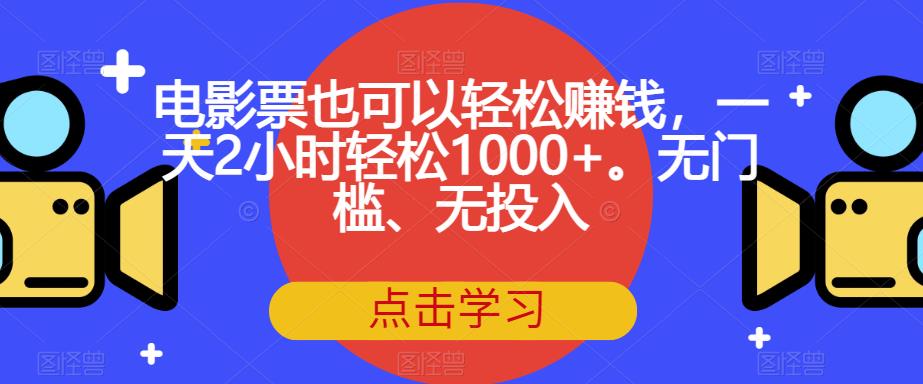 电影票也可以轻松赚钱，一天2小时轻松1000+。无门槛、无投入【揭秘】-大兵轻创资源库
