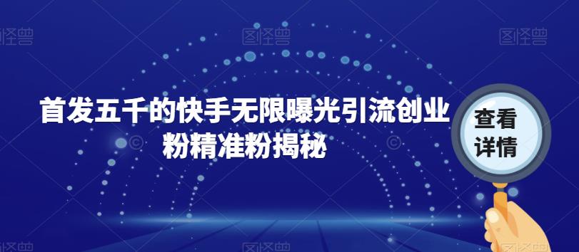 首发五千的快手无限曝光引流创业粉精准粉揭秘-大兵轻创资源库