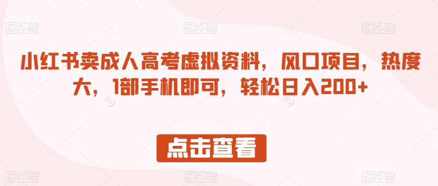 小红书卖成人高考虚拟资料，风口项目，热度大，1部手机即可，轻松日入200+【揭秘】-大兵轻创资源库