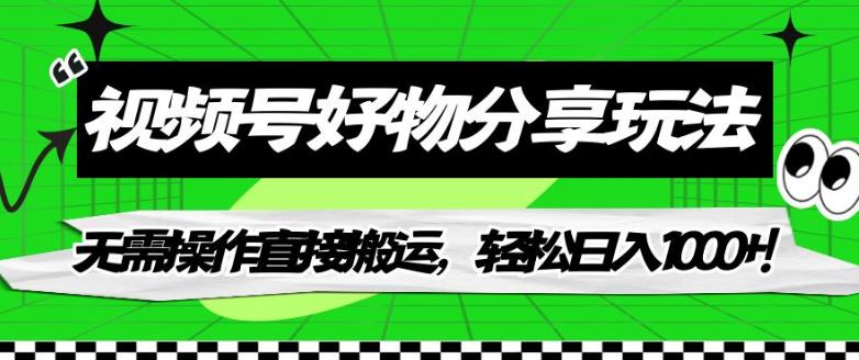视频号好物分享玩法，无需操作直接搬运，轻松日入1000+！【揭秘】-大兵轻创资源库