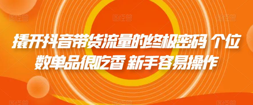 撬开抖音带货流量的终极密码 个位数单品很吃香 新手容易操作-大兵轻创资源库