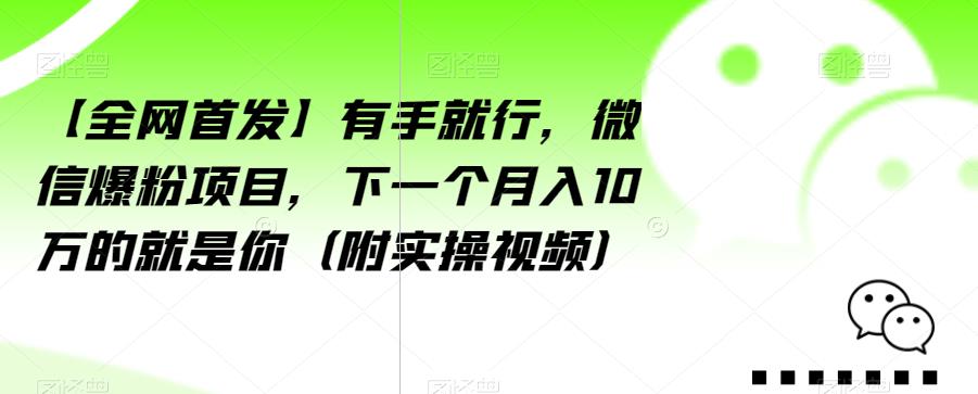 【全网首发】有手就行，微信爆粉项目，下一个月入10万的就是你（附实操视频）【揭秘】-大兵轻创资源库