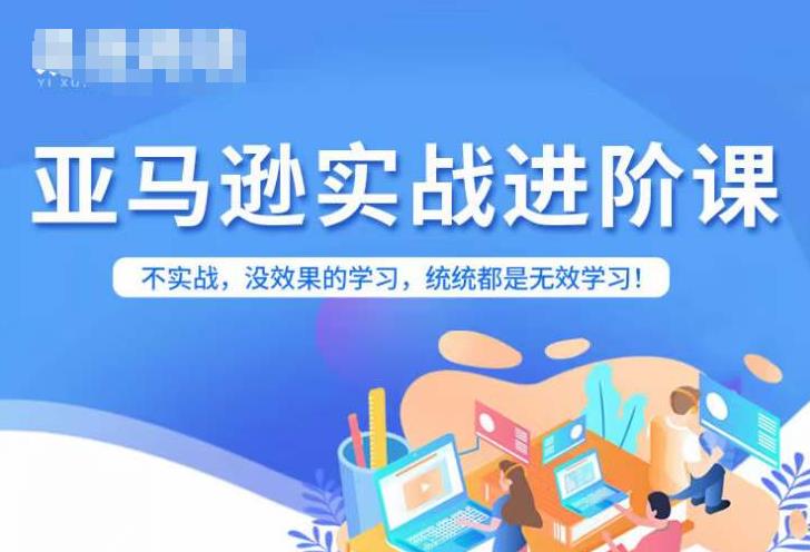 亚马逊FBA运营进阶课，不实战，没效果的学习，统统都是无效学习-大兵轻创资源库